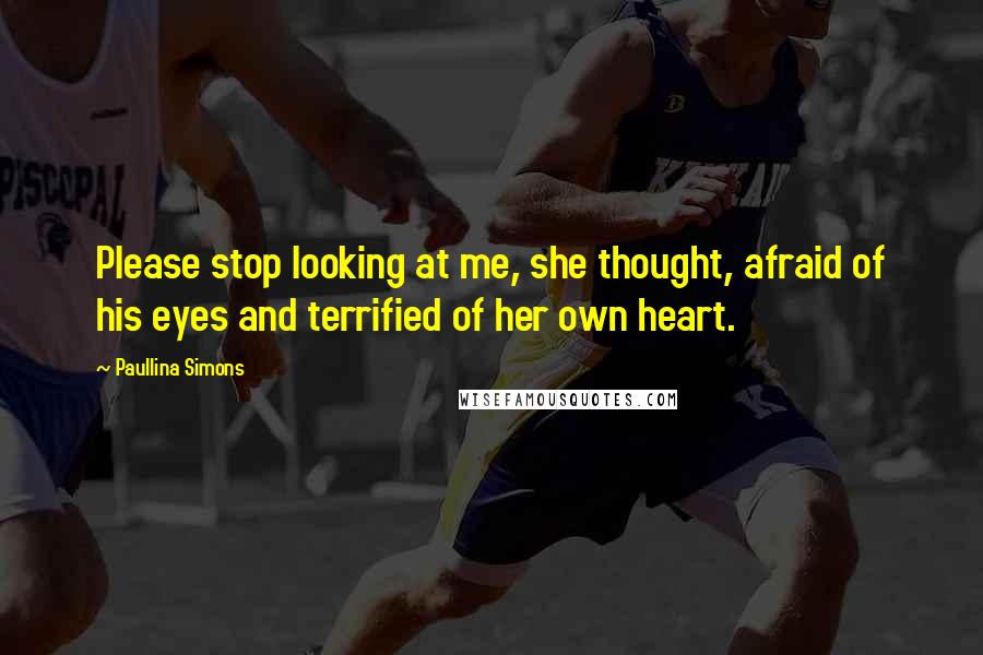 Paullina Simons Quotes: Please stop looking at me, she thought, afraid of his eyes and terrified of her own heart.