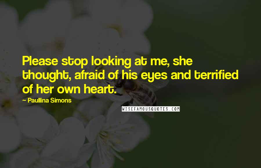 Paullina Simons Quotes: Please stop looking at me, she thought, afraid of his eyes and terrified of her own heart.