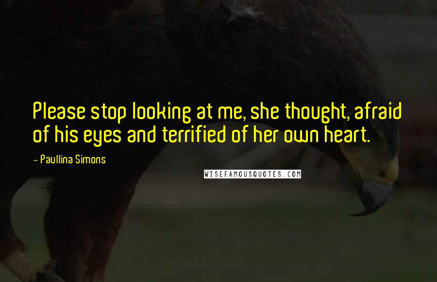 Paullina Simons Quotes: Please stop looking at me, she thought, afraid of his eyes and terrified of her own heart.