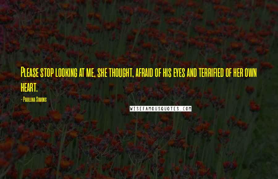 Paullina Simons Quotes: Please stop looking at me, she thought, afraid of his eyes and terrified of her own heart.