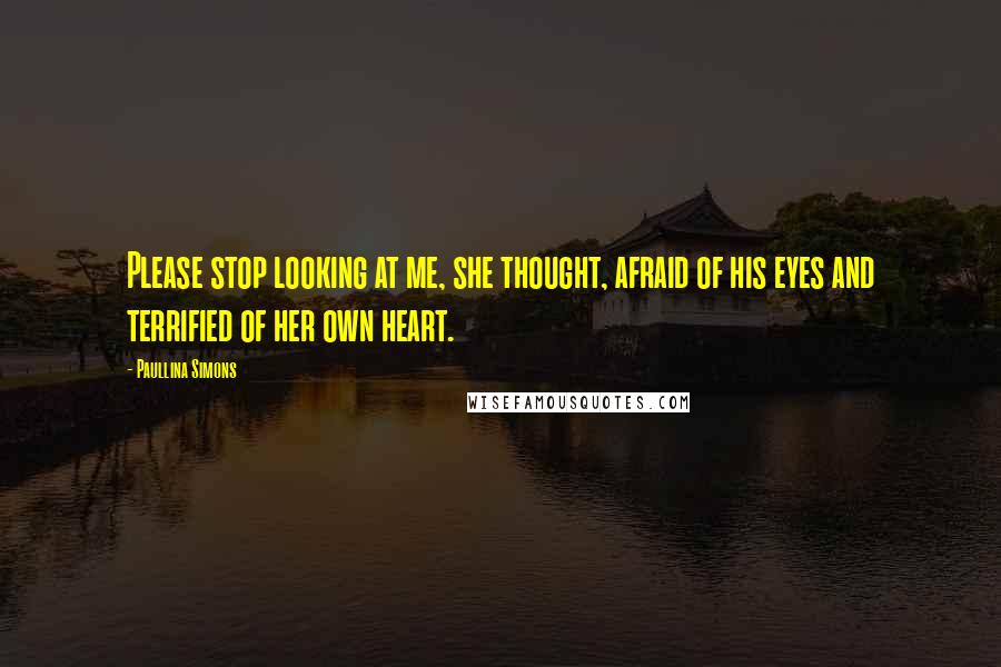 Paullina Simons Quotes: Please stop looking at me, she thought, afraid of his eyes and terrified of her own heart.