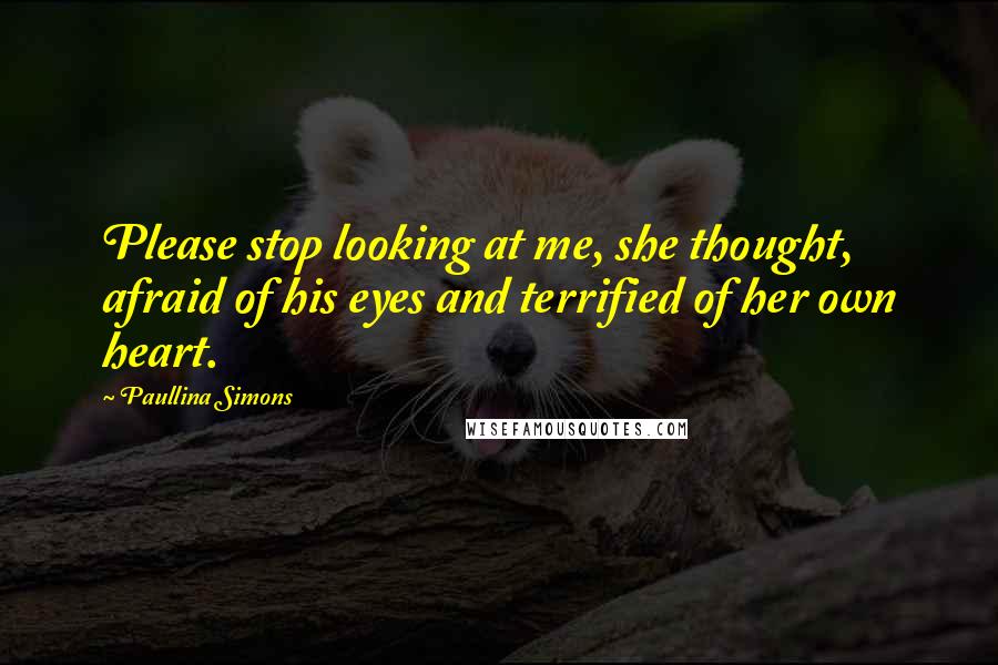 Paullina Simons Quotes: Please stop looking at me, she thought, afraid of his eyes and terrified of her own heart.