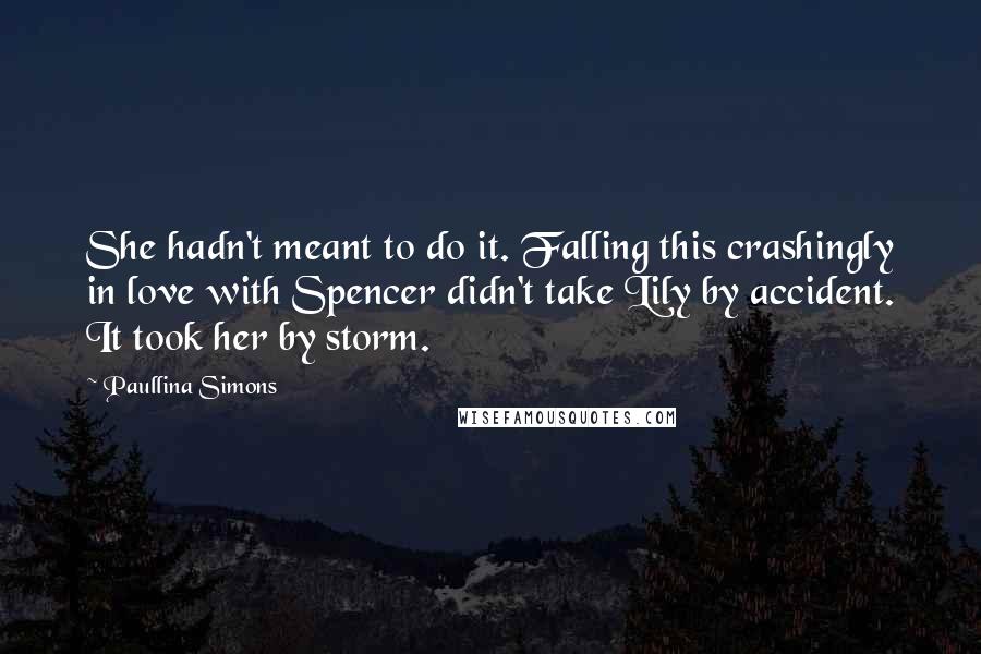Paullina Simons Quotes: She hadn't meant to do it. Falling this crashingly in love with Spencer didn't take Lily by accident. It took her by storm.