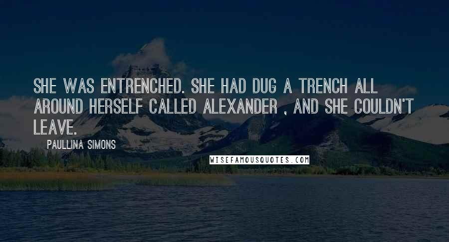 Paullina Simons Quotes: She was entrenched. She had dug a trench all around herself called Alexander , and she couldn't leave.