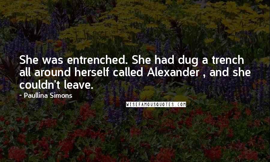 Paullina Simons Quotes: She was entrenched. She had dug a trench all around herself called Alexander , and she couldn't leave.