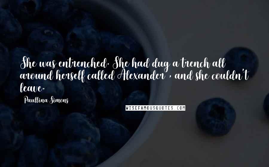 Paullina Simons Quotes: She was entrenched. She had dug a trench all around herself called Alexander , and she couldn't leave.