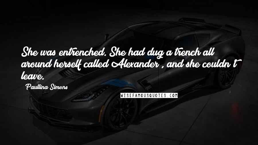 Paullina Simons Quotes: She was entrenched. She had dug a trench all around herself called Alexander , and she couldn't leave.