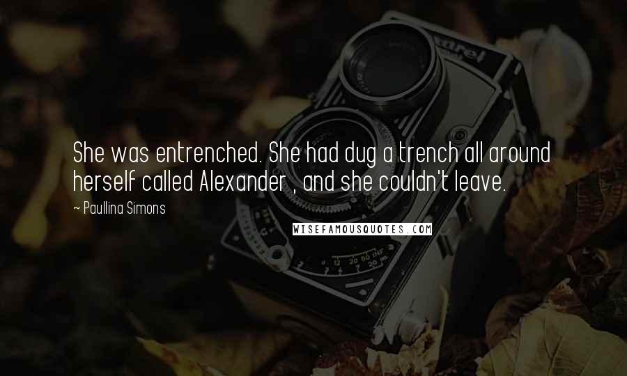 Paullina Simons Quotes: She was entrenched. She had dug a trench all around herself called Alexander , and she couldn't leave.