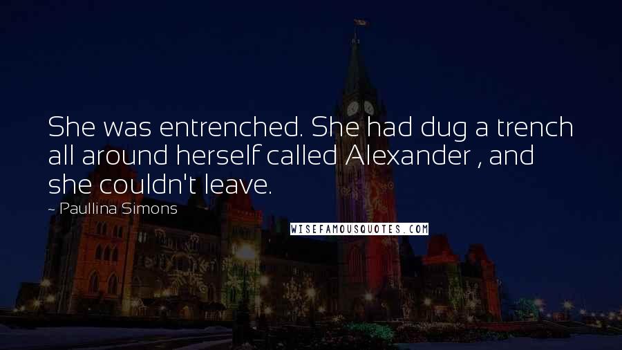 Paullina Simons Quotes: She was entrenched. She had dug a trench all around herself called Alexander , and she couldn't leave.