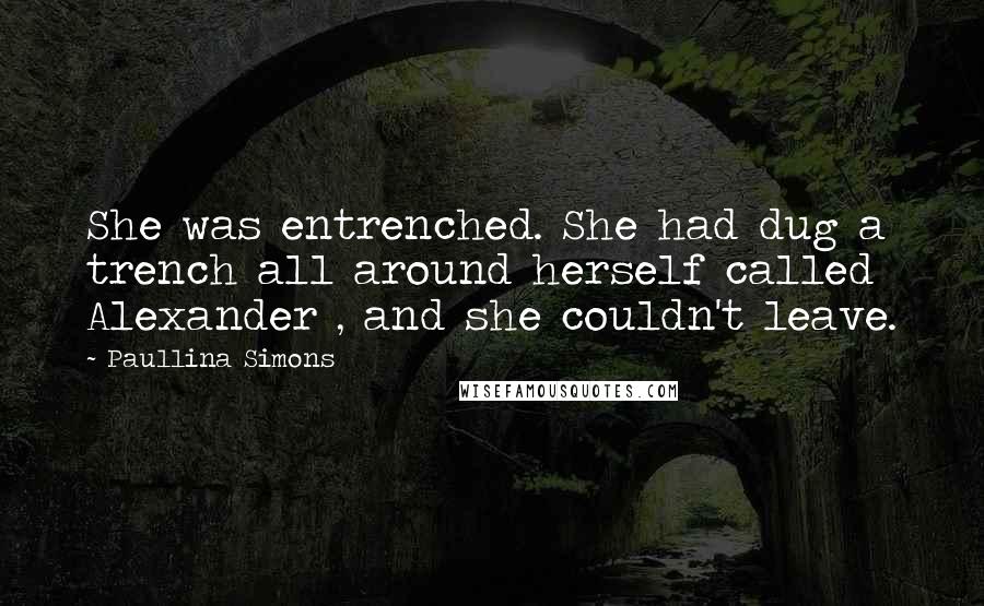 Paullina Simons Quotes: She was entrenched. She had dug a trench all around herself called Alexander , and she couldn't leave.