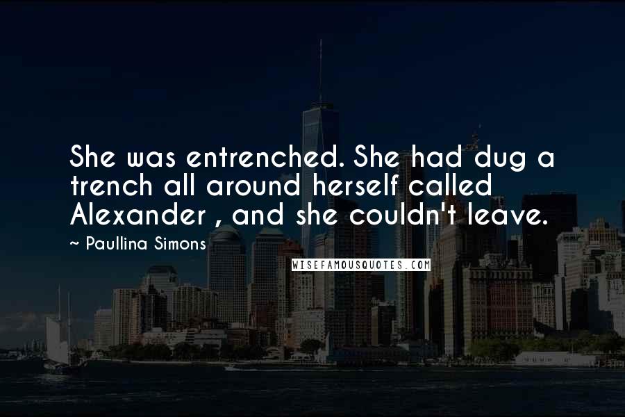 Paullina Simons Quotes: She was entrenched. She had dug a trench all around herself called Alexander , and she couldn't leave.