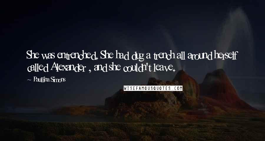 Paullina Simons Quotes: She was entrenched. She had dug a trench all around herself called Alexander , and she couldn't leave.