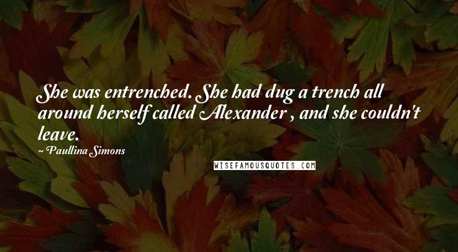 Paullina Simons Quotes: She was entrenched. She had dug a trench all around herself called Alexander , and she couldn't leave.