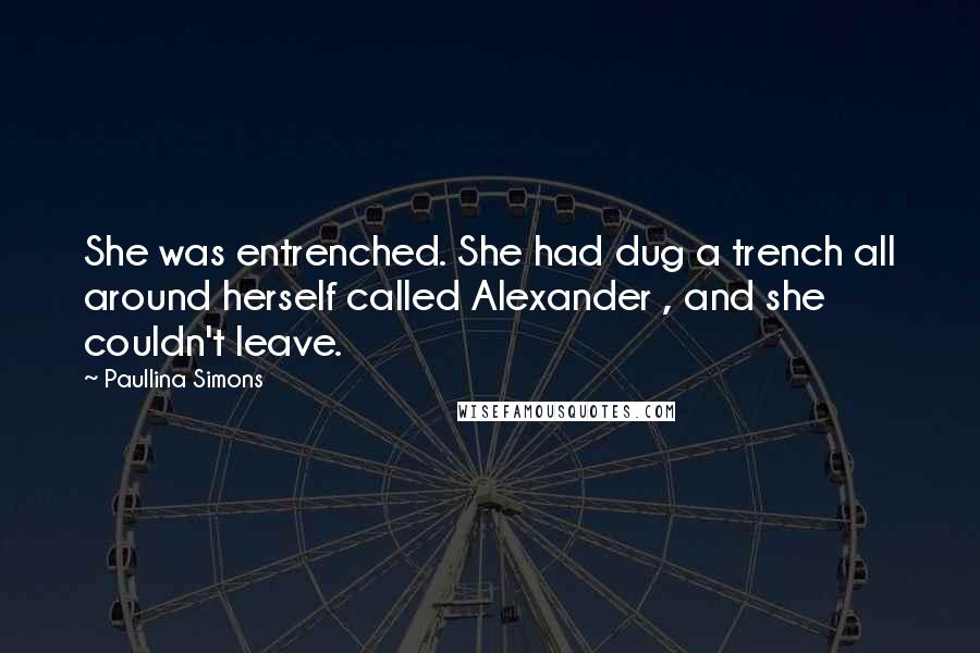 Paullina Simons Quotes: She was entrenched. She had dug a trench all around herself called Alexander , and she couldn't leave.