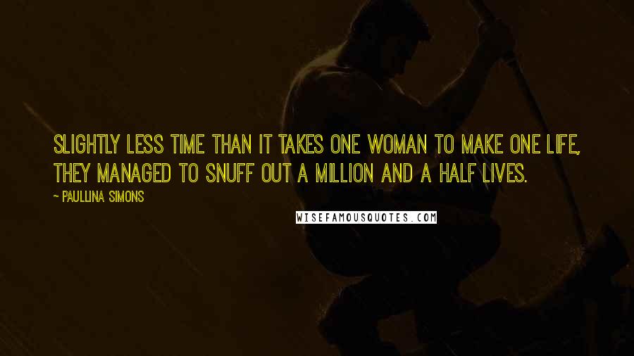 Paullina Simons Quotes: Slightly less time than it takes one woman to make one life, they managed to snuff out a million and a half lives.