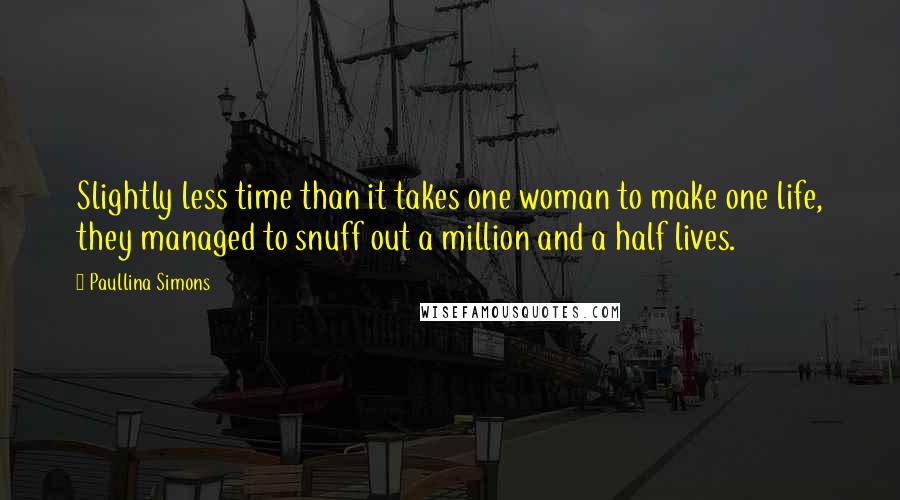 Paullina Simons Quotes: Slightly less time than it takes one woman to make one life, they managed to snuff out a million and a half lives.