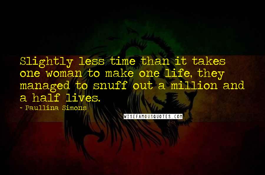 Paullina Simons Quotes: Slightly less time than it takes one woman to make one life, they managed to snuff out a million and a half lives.