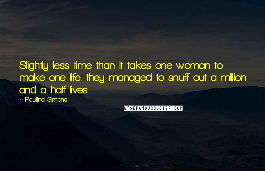 Paullina Simons Quotes: Slightly less time than it takes one woman to make one life, they managed to snuff out a million and a half lives.