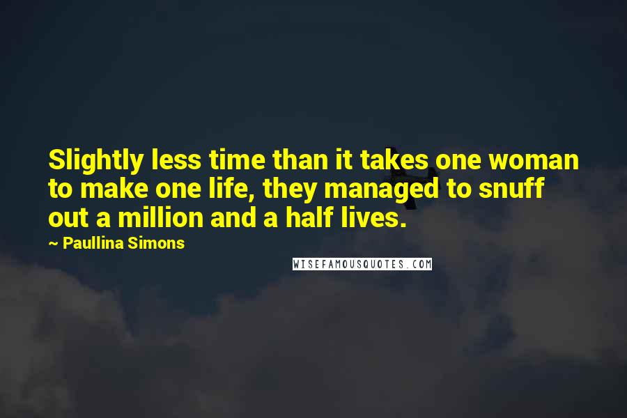 Paullina Simons Quotes: Slightly less time than it takes one woman to make one life, they managed to snuff out a million and a half lives.