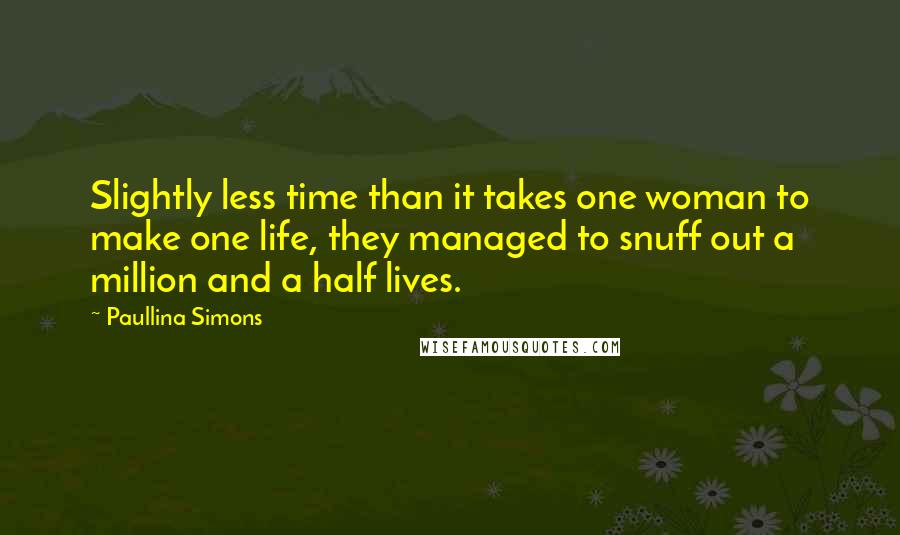 Paullina Simons Quotes: Slightly less time than it takes one woman to make one life, they managed to snuff out a million and a half lives.