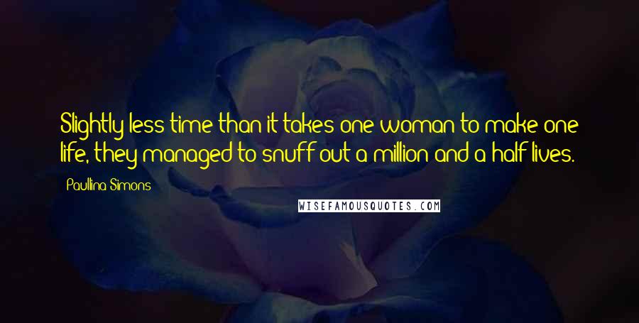 Paullina Simons Quotes: Slightly less time than it takes one woman to make one life, they managed to snuff out a million and a half lives.