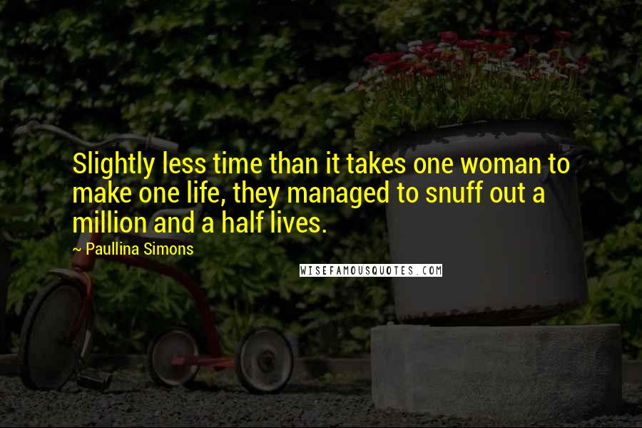 Paullina Simons Quotes: Slightly less time than it takes one woman to make one life, they managed to snuff out a million and a half lives.