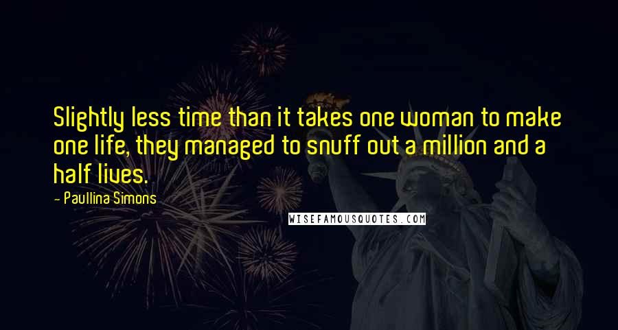 Paullina Simons Quotes: Slightly less time than it takes one woman to make one life, they managed to snuff out a million and a half lives.