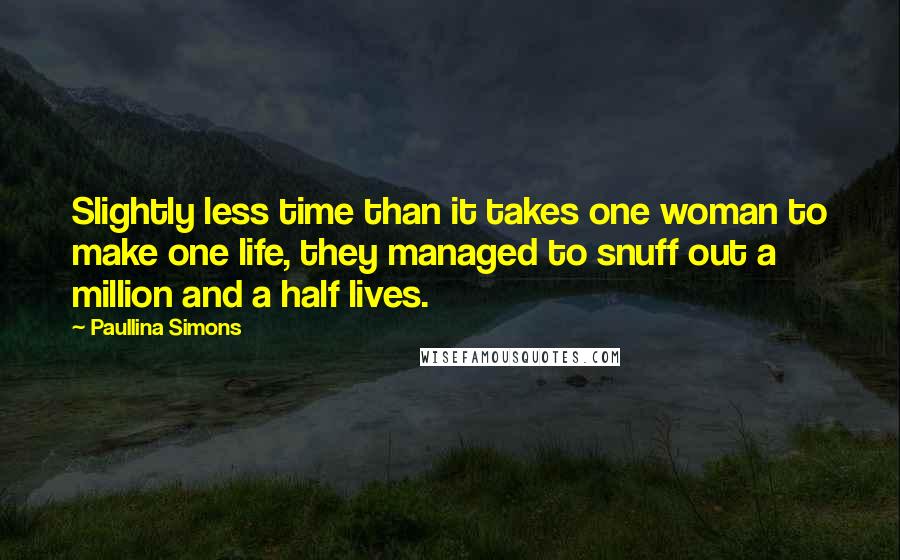 Paullina Simons Quotes: Slightly less time than it takes one woman to make one life, they managed to snuff out a million and a half lives.