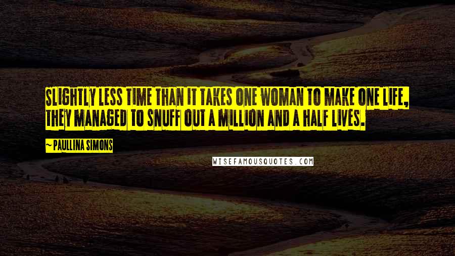 Paullina Simons Quotes: Slightly less time than it takes one woman to make one life, they managed to snuff out a million and a half lives.