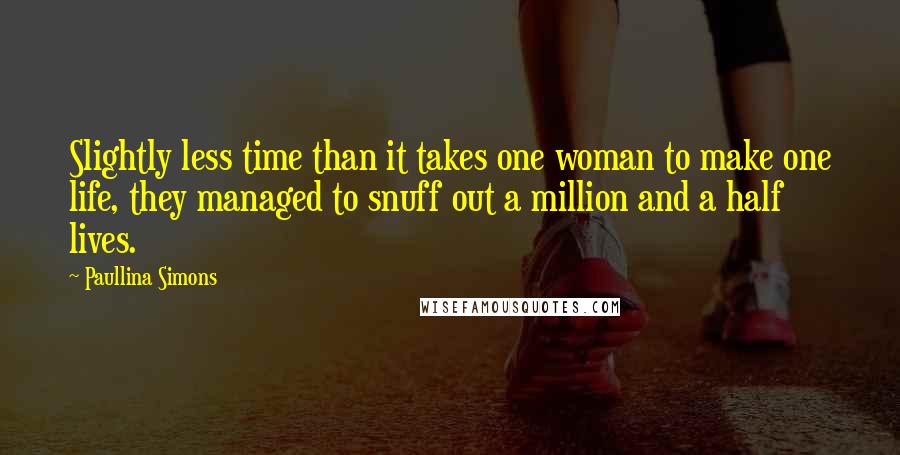 Paullina Simons Quotes: Slightly less time than it takes one woman to make one life, they managed to snuff out a million and a half lives.