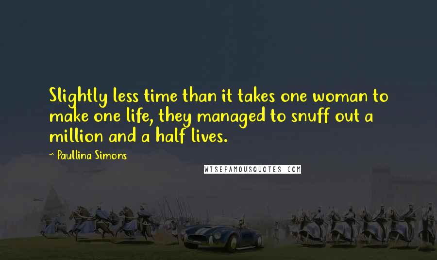 Paullina Simons Quotes: Slightly less time than it takes one woman to make one life, they managed to snuff out a million and a half lives.