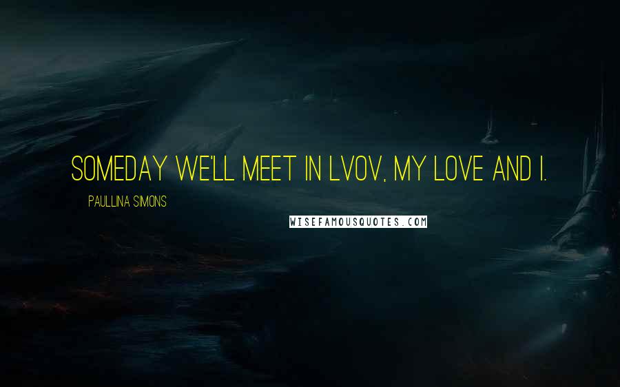 Paullina Simons Quotes: Someday we'll meet in Lvov, my love and I.