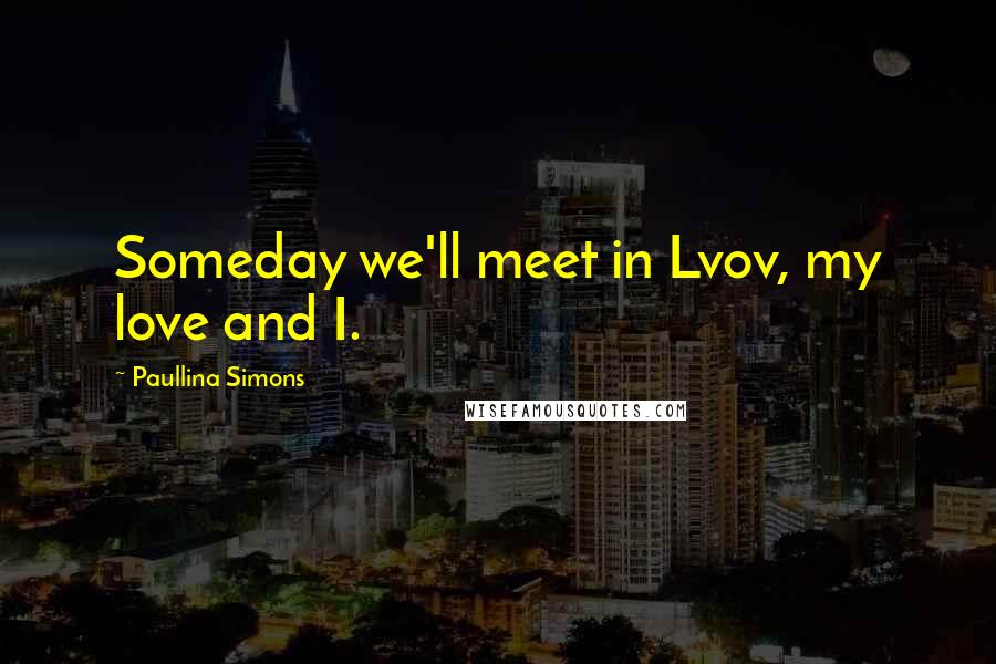 Paullina Simons Quotes: Someday we'll meet in Lvov, my love and I.