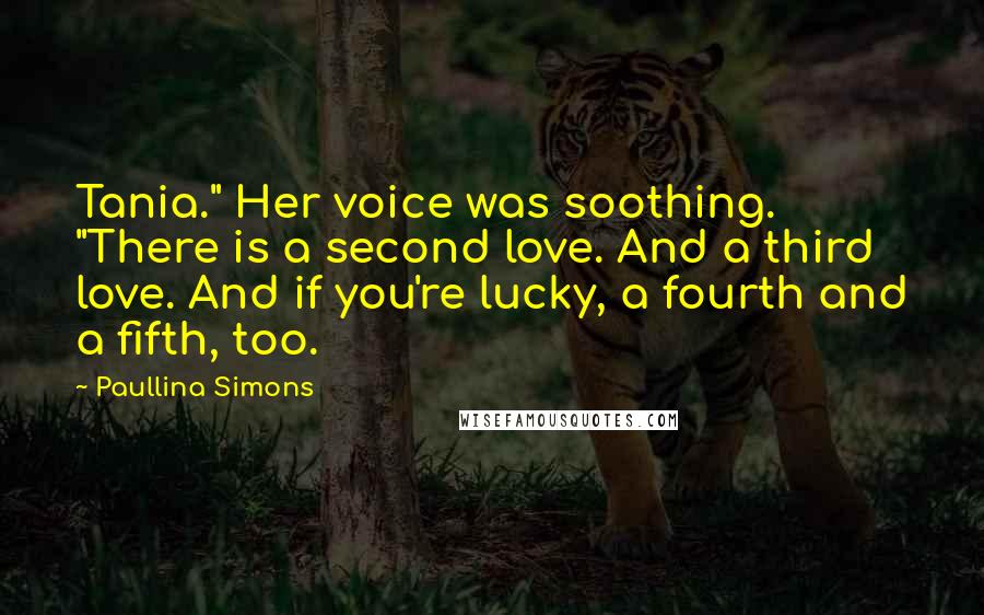 Paullina Simons Quotes: Tania." Her voice was soothing. "There is a second love. And a third love. And if you're lucky, a fourth and a fifth, too.