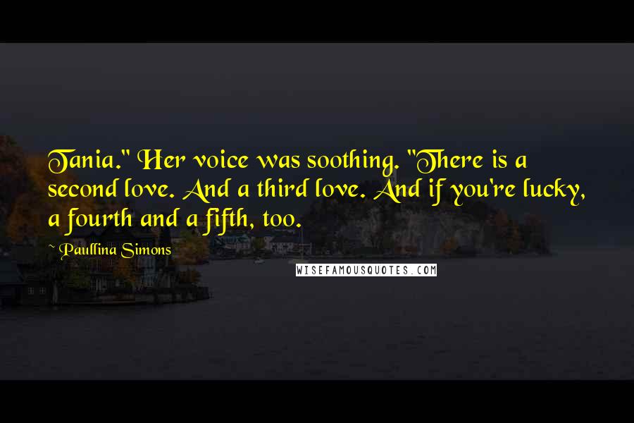 Paullina Simons Quotes: Tania." Her voice was soothing. "There is a second love. And a third love. And if you're lucky, a fourth and a fifth, too.