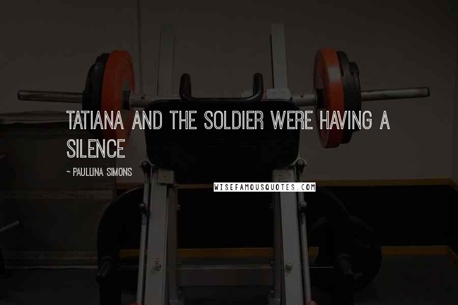 Paullina Simons Quotes: Tatiana and the soldier were having a silence