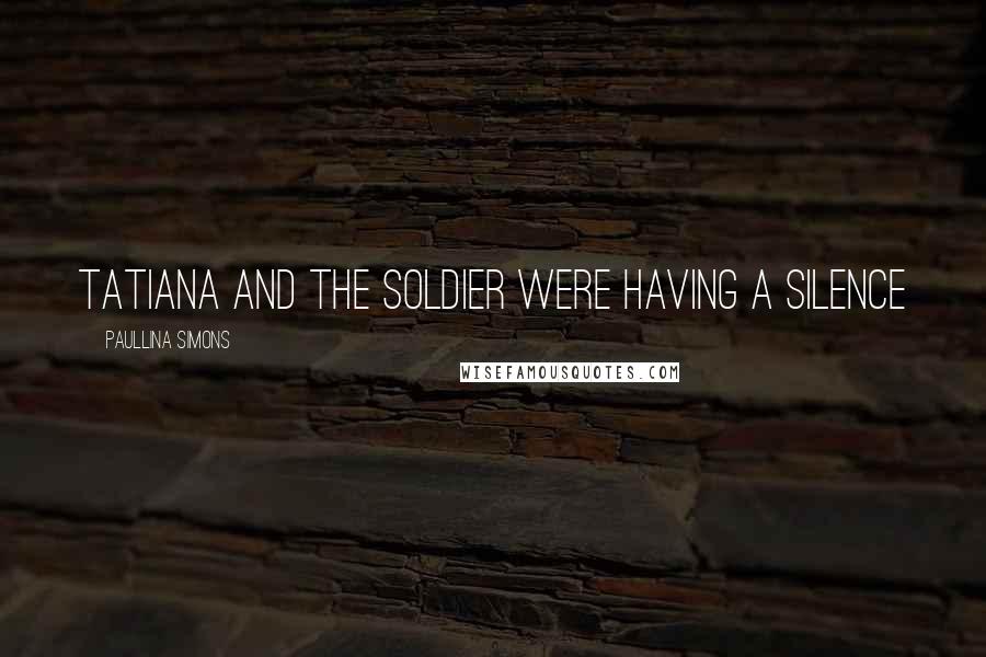 Paullina Simons Quotes: Tatiana and the soldier were having a silence