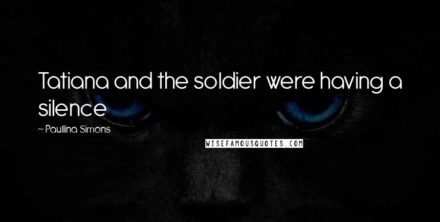 Paullina Simons Quotes: Tatiana and the soldier were having a silence