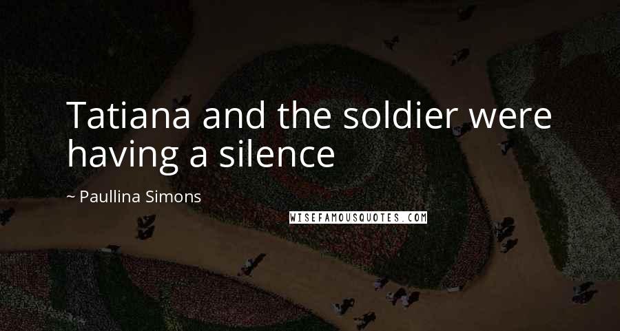 Paullina Simons Quotes: Tatiana and the soldier were having a silence