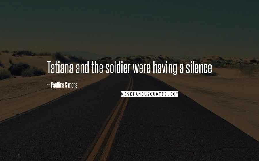 Paullina Simons Quotes: Tatiana and the soldier were having a silence