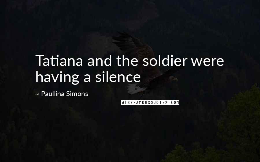 Paullina Simons Quotes: Tatiana and the soldier were having a silence