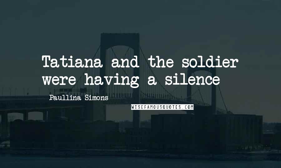 Paullina Simons Quotes: Tatiana and the soldier were having a silence