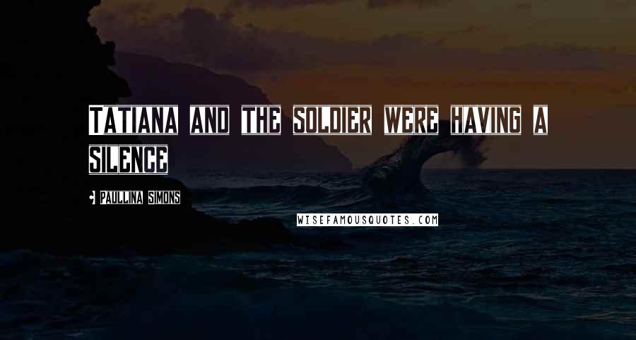 Paullina Simons Quotes: Tatiana and the soldier were having a silence