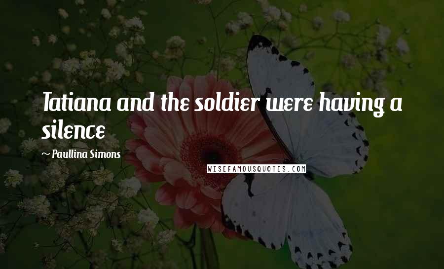 Paullina Simons Quotes: Tatiana and the soldier were having a silence