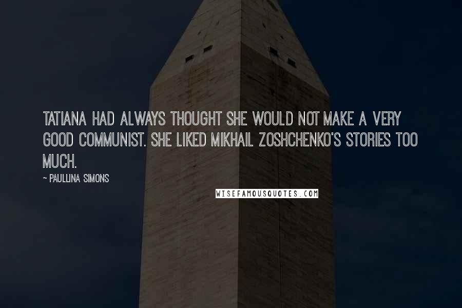 Paullina Simons Quotes: Tatiana had always thought she would not make a very good Communist. She liked Mikhail Zoshchenko's stories too much.