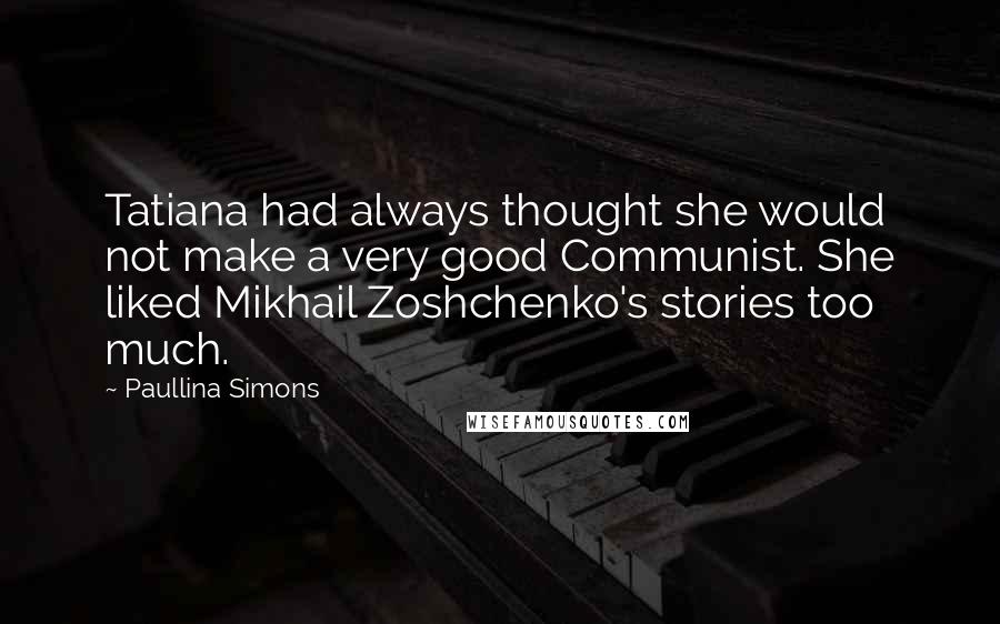 Paullina Simons Quotes: Tatiana had always thought she would not make a very good Communist. She liked Mikhail Zoshchenko's stories too much.