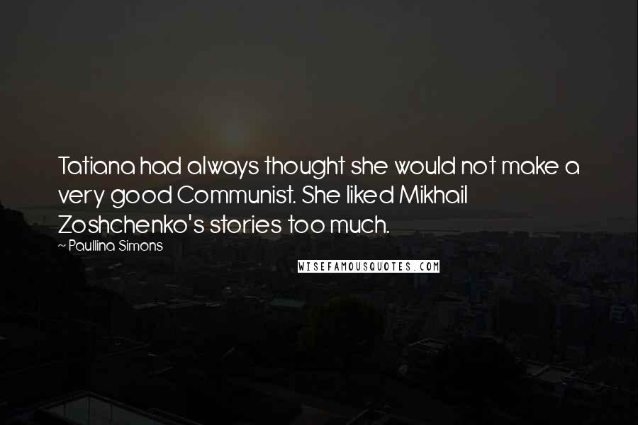 Paullina Simons Quotes: Tatiana had always thought she would not make a very good Communist. She liked Mikhail Zoshchenko's stories too much.