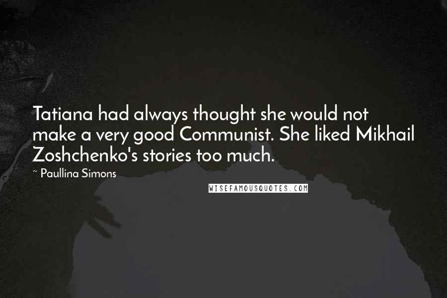 Paullina Simons Quotes: Tatiana had always thought she would not make a very good Communist. She liked Mikhail Zoshchenko's stories too much.