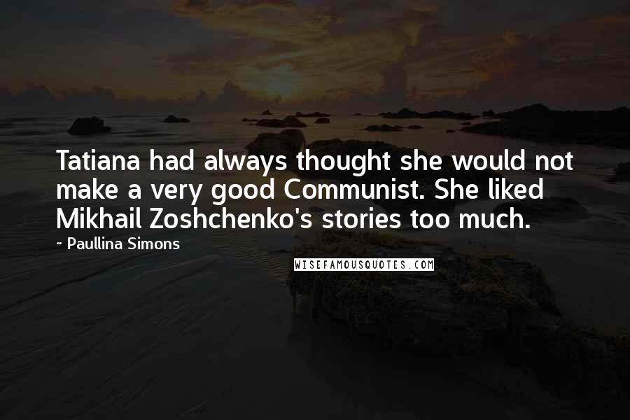 Paullina Simons Quotes: Tatiana had always thought she would not make a very good Communist. She liked Mikhail Zoshchenko's stories too much.