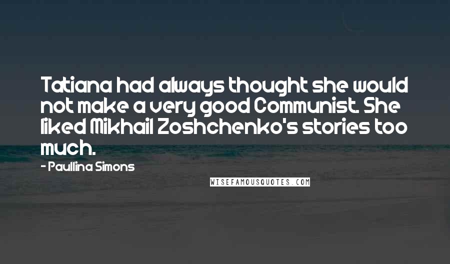 Paullina Simons Quotes: Tatiana had always thought she would not make a very good Communist. She liked Mikhail Zoshchenko's stories too much.